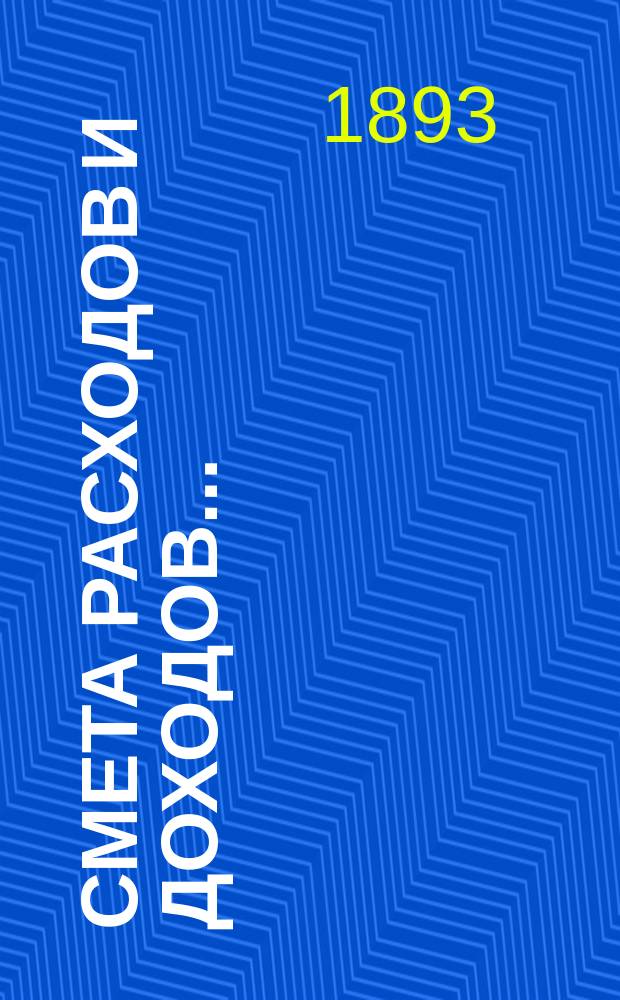 Смета расходов и доходов .. : Проект. на 1894 год