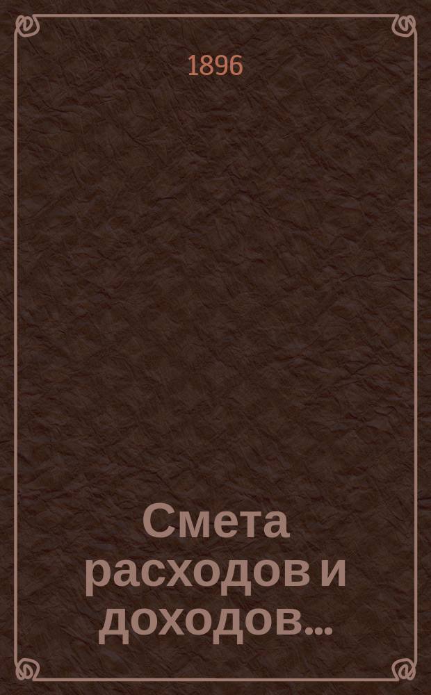 Смета расходов и доходов .. : Проект. на 1897 год