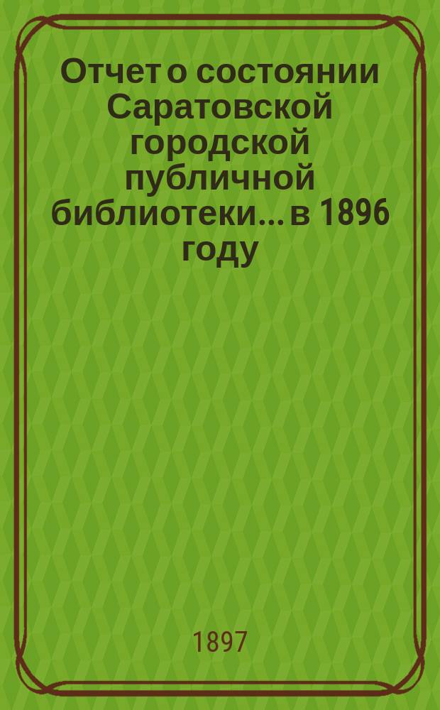 Отчет о состоянии Саратовской городской публичной библиотеки... в 1896 году