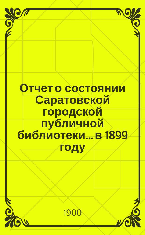 Отчет о состоянии Саратовской городской публичной библиотеки... в 1899 году