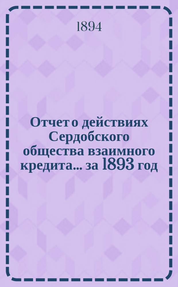 Отчет о действиях Сердобского общества взаимного кредита. ... за 1893 год