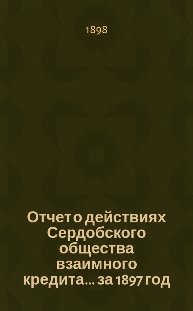 Отчет о действиях Сердобского общества взаимного кредита. ... за 1897 год