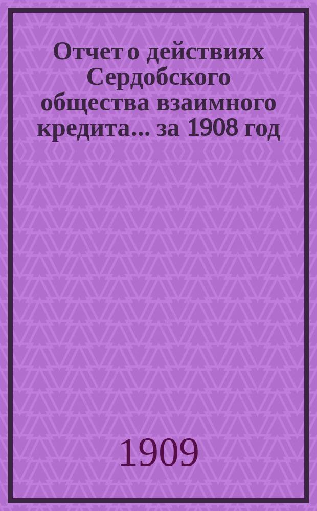 Отчет о действиях Сердобского общества взаимного кредита. ... за 1908 год