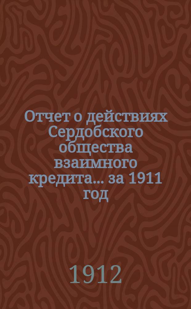 Отчет о действиях Сердобского общества взаимного кредита. ... за 1911 год