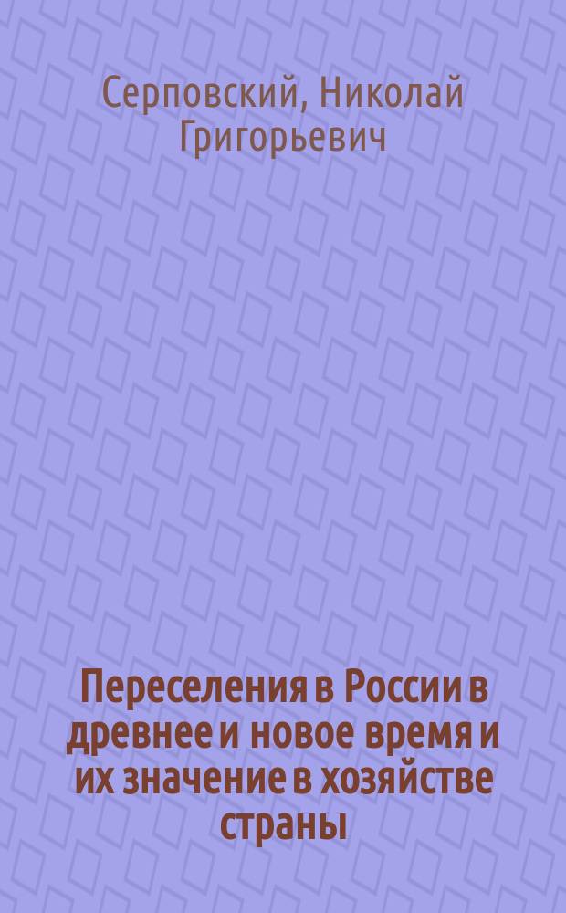 Переселения в России в древнее и новое время и их значение в хозяйстве страны : Исслед. Н. Серповского..