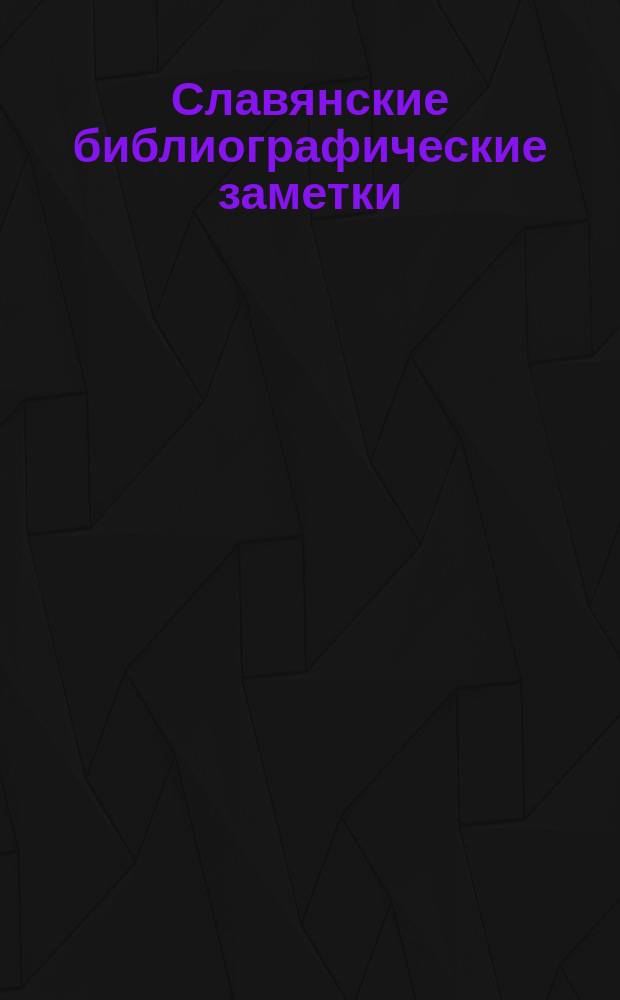 Славянские библиографические заметки : [1-2]. [1]