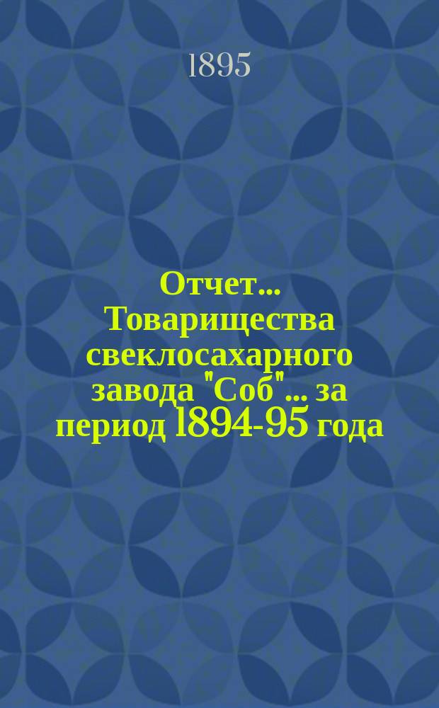 Отчет... Товарищества свеклосахарного завода "Соб"... ... за период 1894-95 года