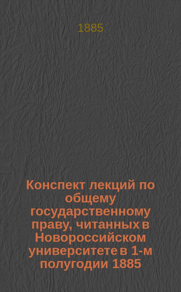 Конспект лекций по общему государственному праву, читанных в Новороссийском университете в 1-м полугодии 1885/6 акад. г. орд. профессором В.В. Сокольским : Вып. 1-. Вып. 1