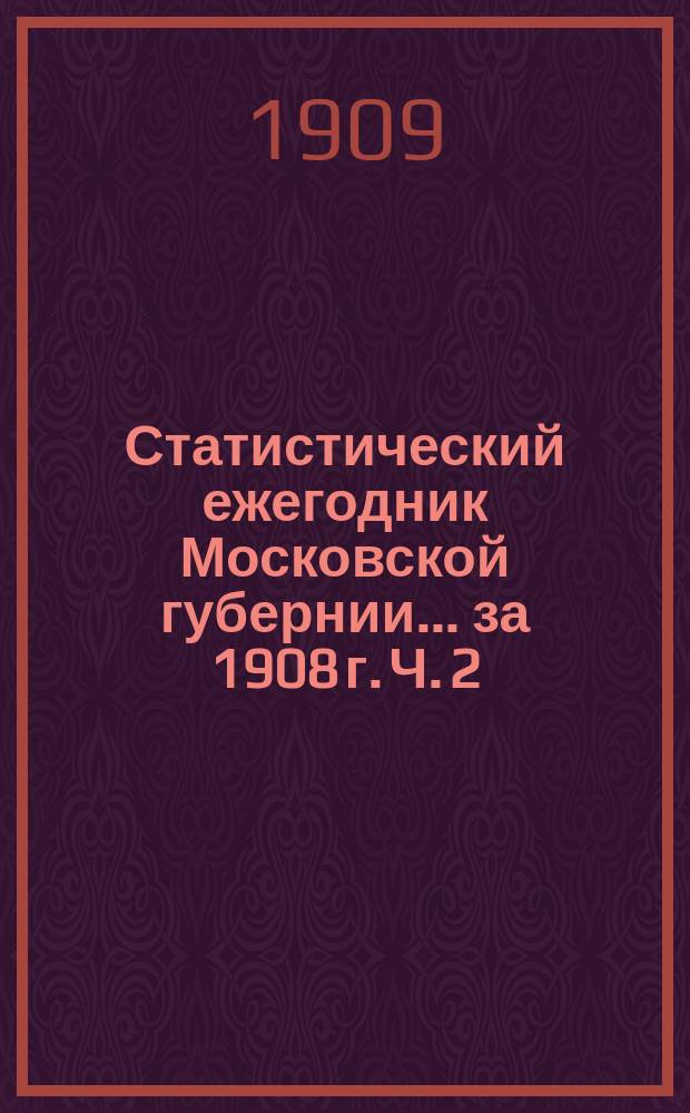 Статистический ежегодник Московской губернии... за 1908 г. Ч. 2