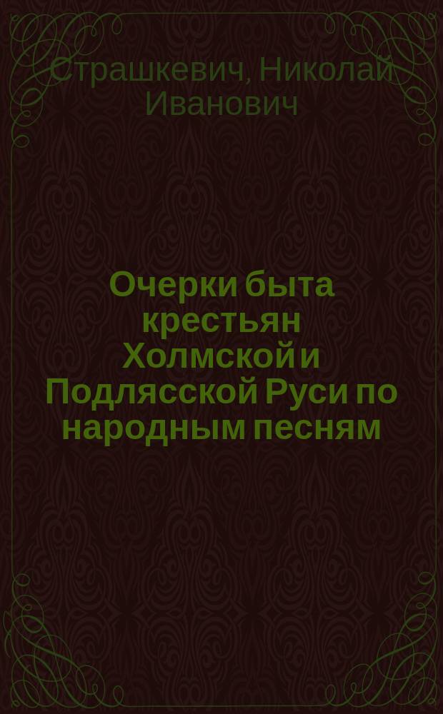 Очерки быта крестьян Холмской и Подлясской Руси по народным песням