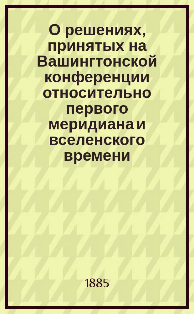 О решениях, принятых на Вашингтонской конференции относительно первого меридиана и вселенского времени
