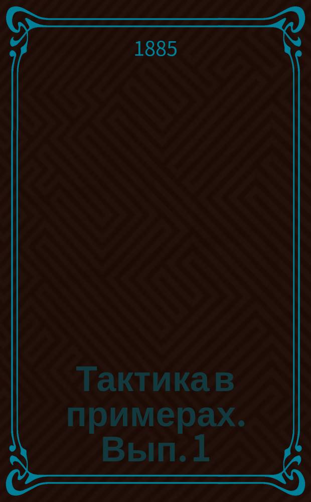 Тактика в примерах. Вып. 1 : Расположение войск на отдыхе, охранение и разведывание