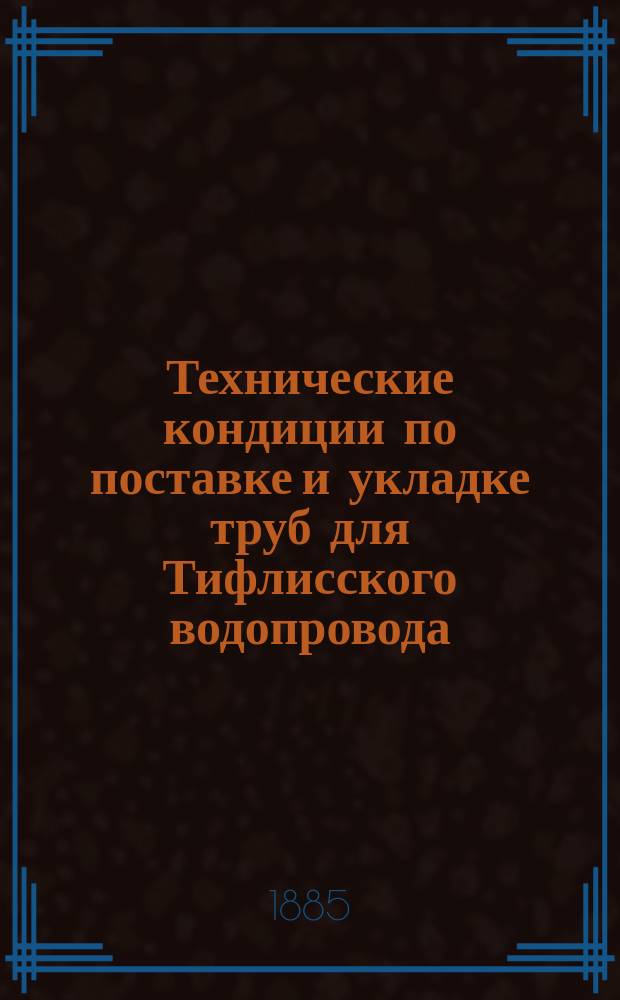 Технические кондиции по поставке и укладке труб для Тифлисского водопровода : К проекту гор. водопровода Конради и Озерова