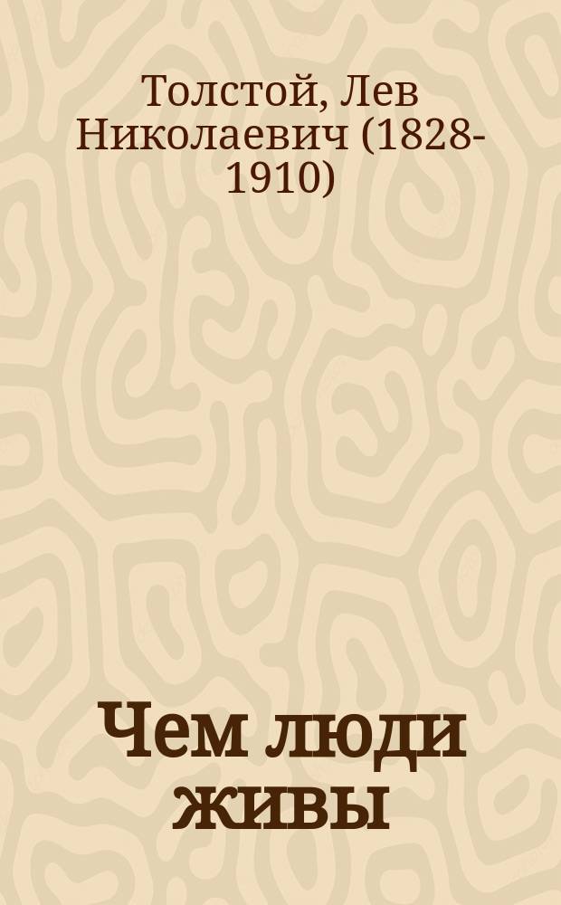 Чем люди живы : Рассказ гр. Льва Николаевича Толстого