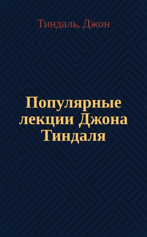 Популярные лекции Джона Тиндаля : Тепло и холод. Материя и сила. Сила