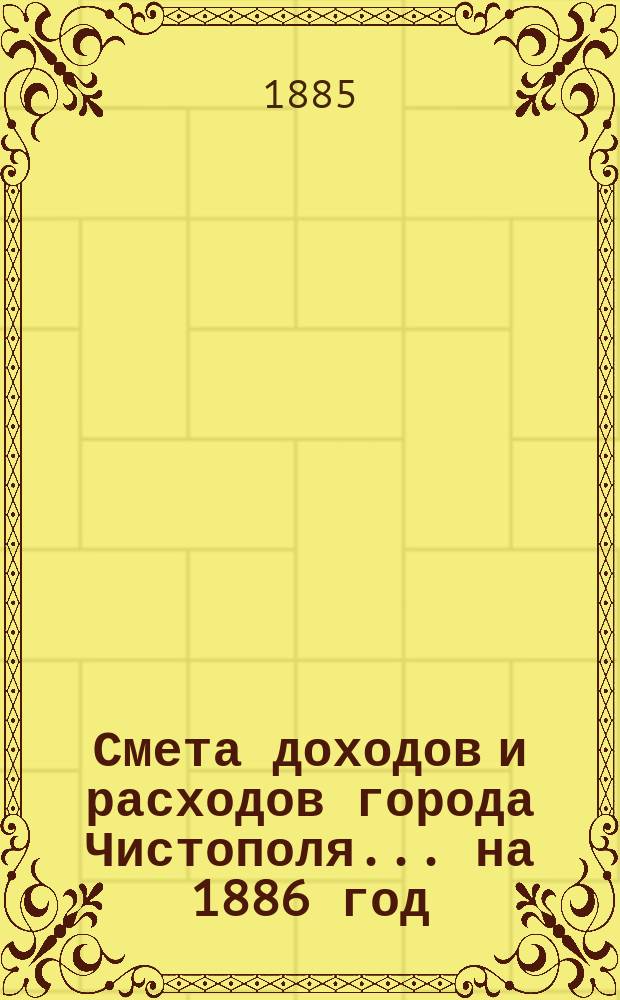 Смета доходов и расходов города Чистополя ... на 1886 год