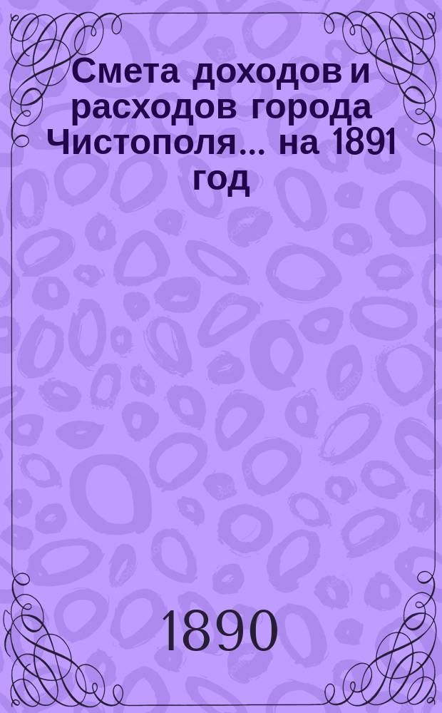 Смета доходов и расходов города Чистополя ... на 1891 год
