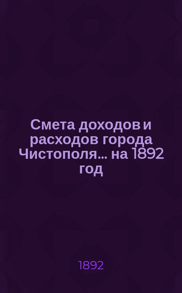 Смета доходов и расходов города Чистополя ... на 1892 год