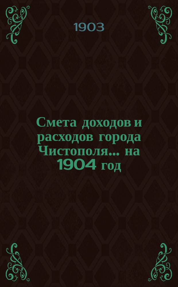 Смета доходов и расходов города Чистополя ... на 1904 год