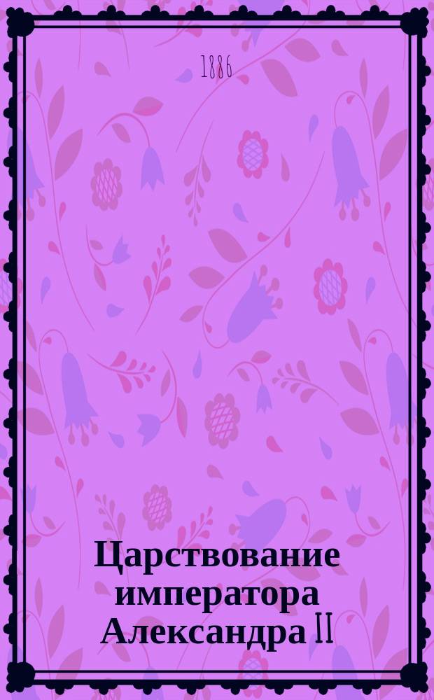 Царствование императора Александра II : Исторический очерк