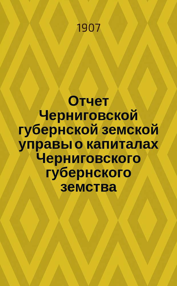 Отчет Черниговской губернской земской управы о капиталах Черниговского губернского земства... за 1906 год
