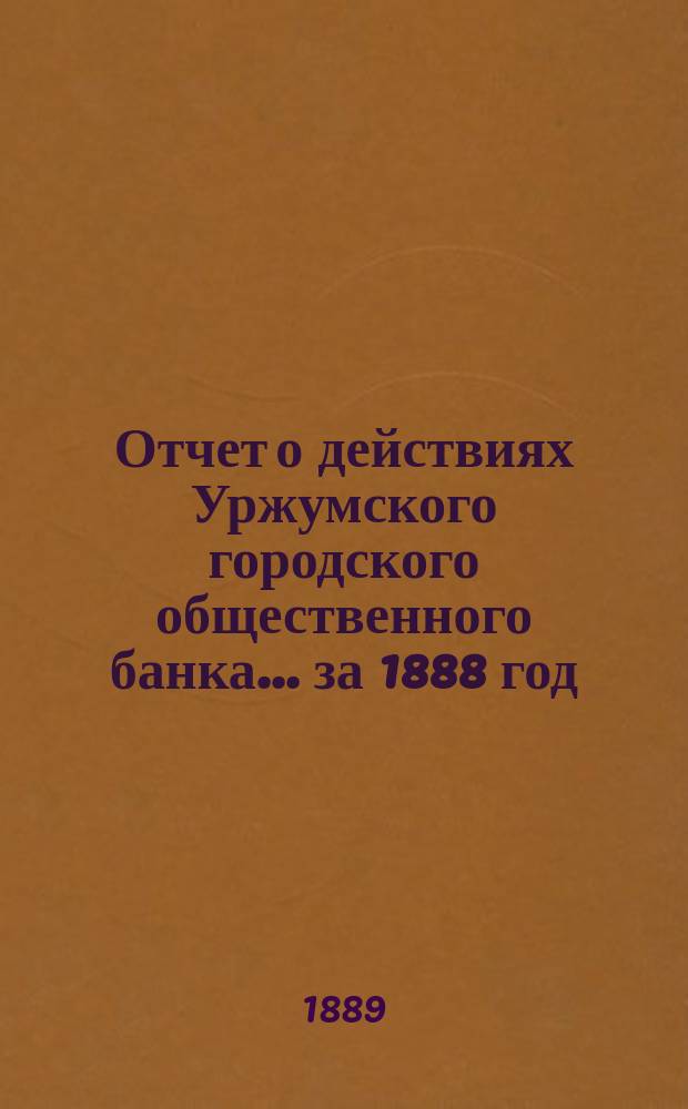 Отчет о действиях Уржумского городского общественного банка... за 1888 год
