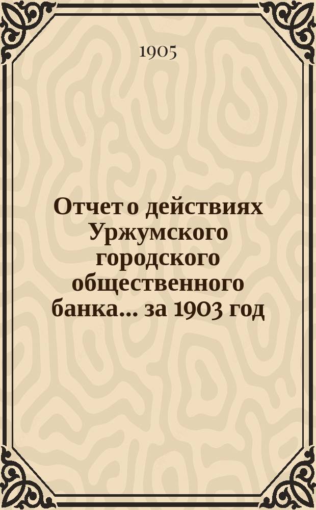 Отчет о действиях Уржумского городского общественного банка... за 1903 год