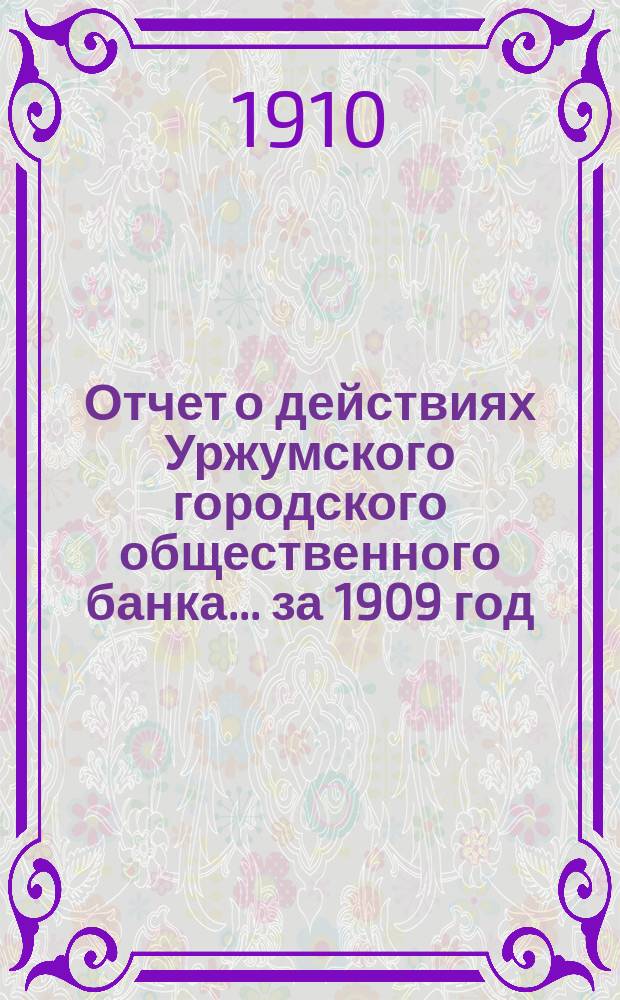 Отчет о действиях Уржумского городского общественного банка... за 1909 год