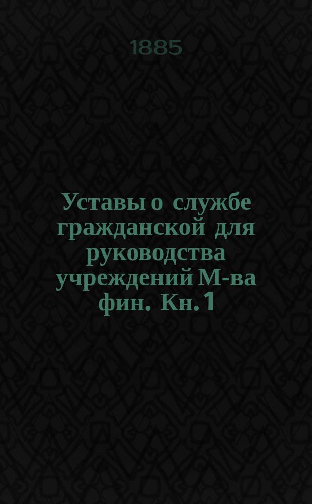 Уставы о службе гражданской для руководства учреждений М-ва фин. Кн. 1 : Устав о службе по определению от Правительства с алфавитным указателем