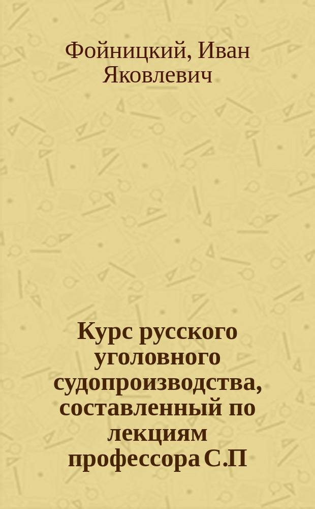 Курс русского уголовного судопроизводства, составленный по лекциям профессора С.П.-Бургского университета И.Я. Фойницкого и изданный в руководство слушателям 1884-1885 года : Т. 2