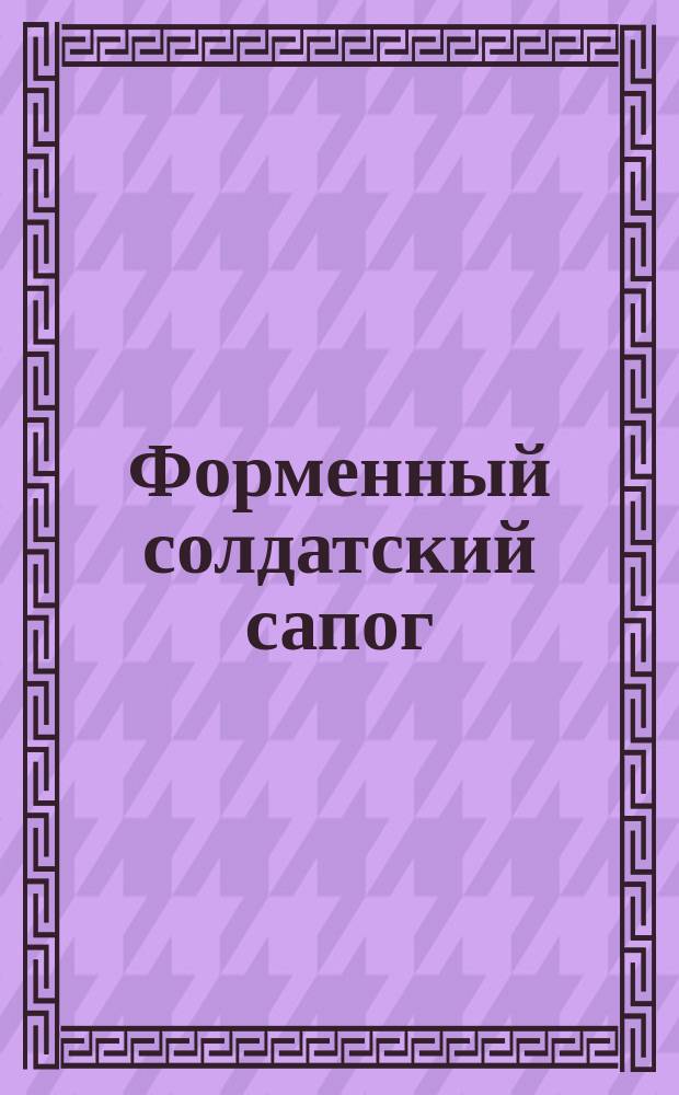 Форменный солдатский сапог : На отд. л. красками сапога в натуральную величину и 13 рис. в тексте
