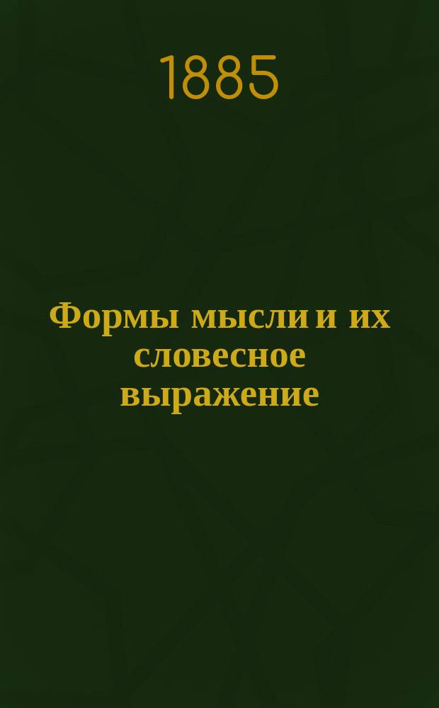 Формы мысли и их словесное выражение : Пособие по логике для учеников и учениц ст. кл. гимназии