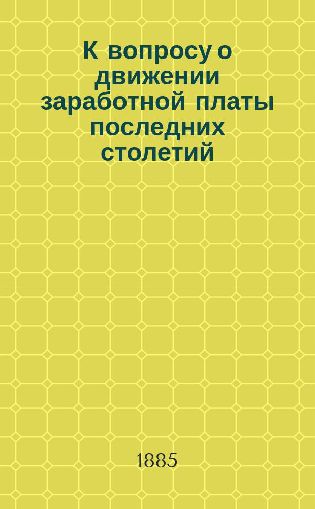 К вопросу о движении заработной платы последних столетий : Рус. изд. исслед. Zur Lohnbewegung der lenzten Hundert Jahre