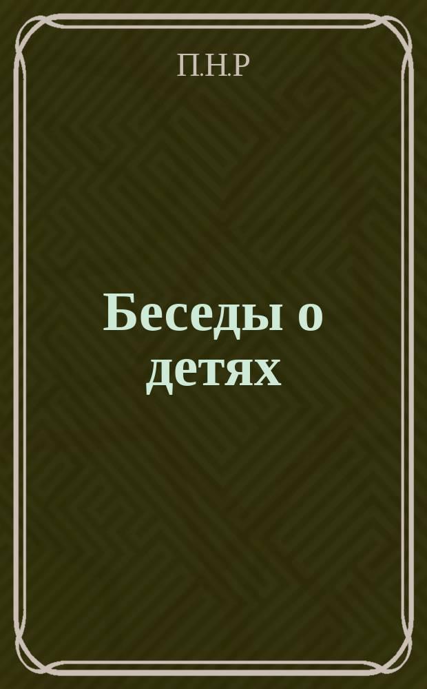 Беседы о детях : (Читаны в Оренбург. обществ. собр. 22, 26 и 30 марта 1884 г.)
