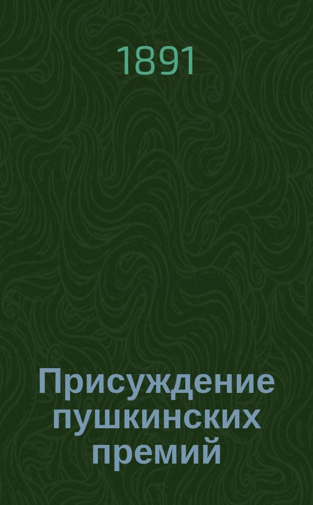 Присуждение пушкинских премий : [Отчет, чит. в публ. заседании Имп. Акад. наук ...] [с разбором соч.]. седьмое ... [19 октября 1891 г.]