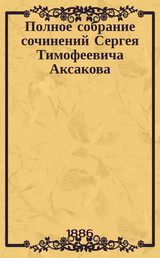 Полное собрание сочинений Сергея Тимофеевича Аксакова : [В 6 т. С портр. авт.]. Т. 6 : Записки ружейного охотника Оренбургской губернии
