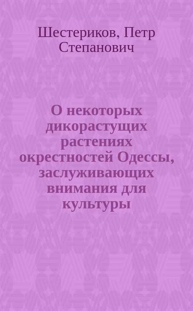 О некоторых дикорастущих растениях окрестностей Одессы, заслуживающих внимания для культуры : Сообщ. П.С. Шестерикова