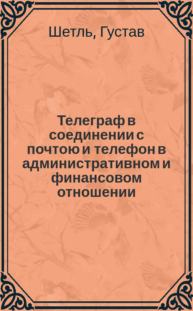 Телеграф в соединении с почтою и телефон в административном и финансовом отношении : Пер. с нем