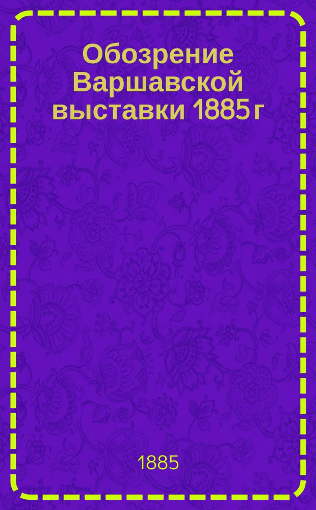 Обозрение Варшавской выставки 1885 г : Вып. 1-. Вып. 1