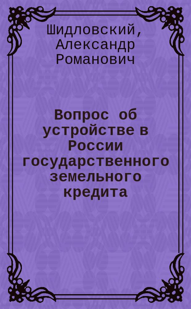 Вопрос об устройстве в России государственного земельного кредита