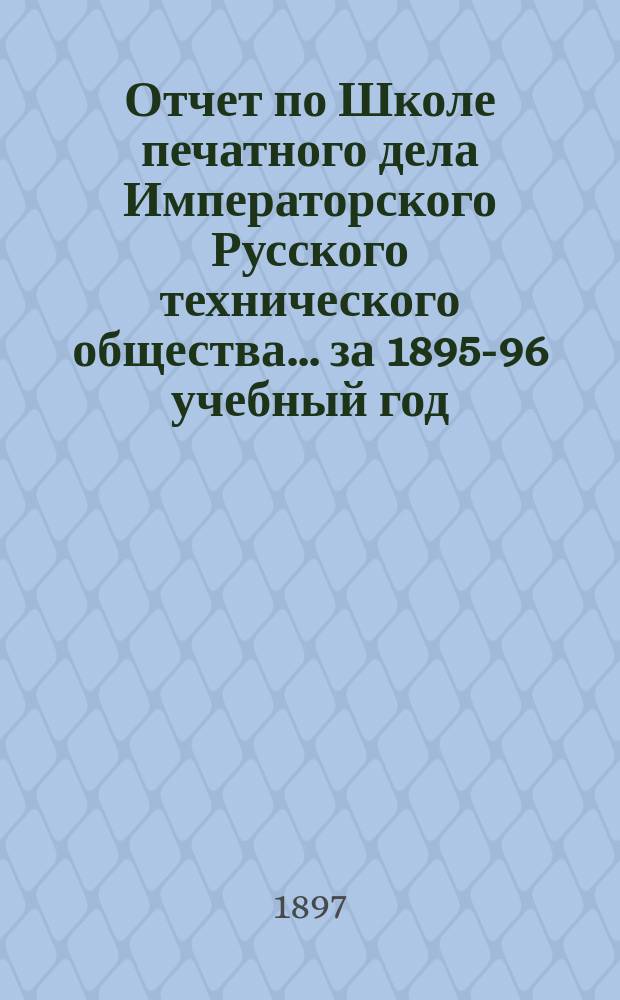 Отчет по Школе печатного дела Императорского Русского технического общества... за 1895-96 учебный год