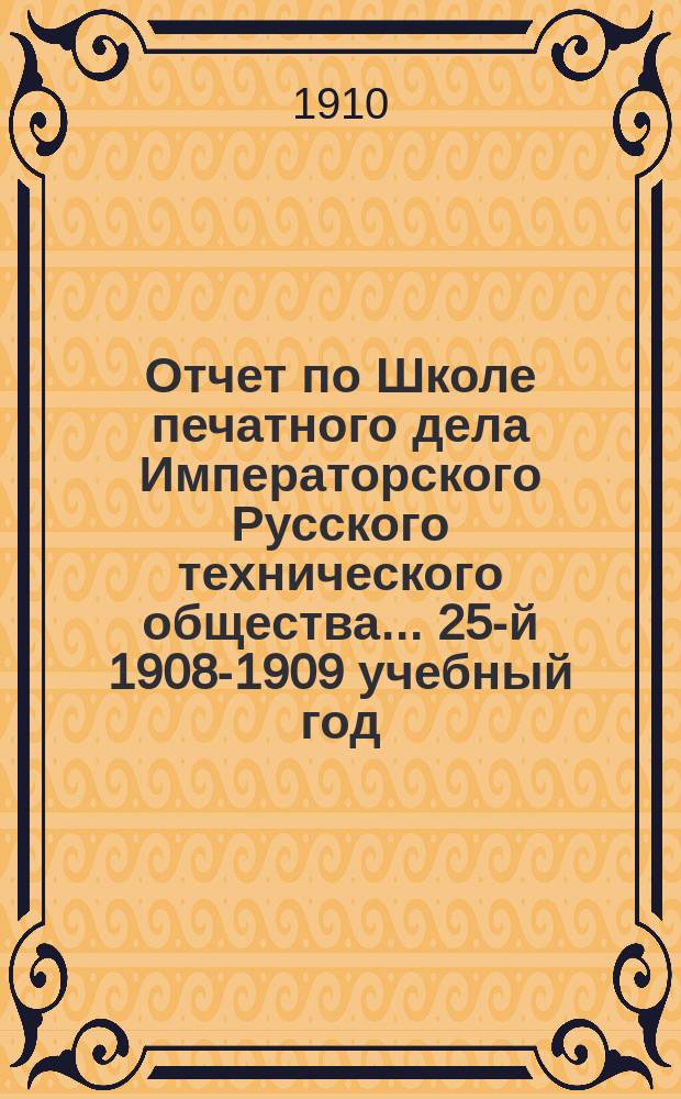 Отчет по Школе печатного дела Императорского Русского технического общества... 25-й 1908-1909 учебный год