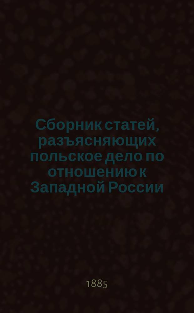Сборник статей, разъясняющих польское дело по отношению к Западной России : вып. 1-2. Вып. 1
