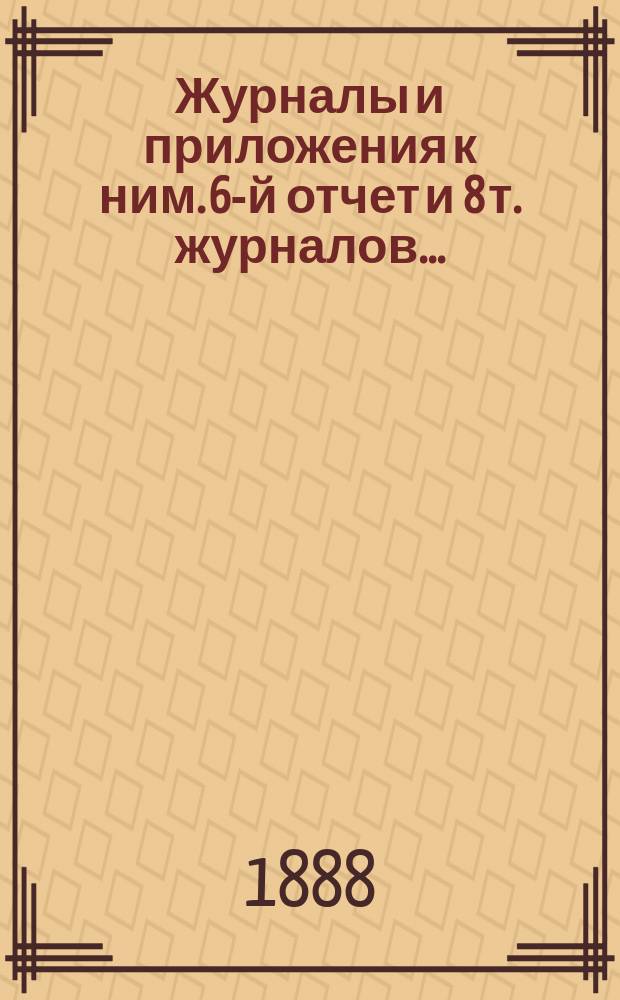 Журналы и приложения к ним. 6-й отчет и 8 т. журналов...