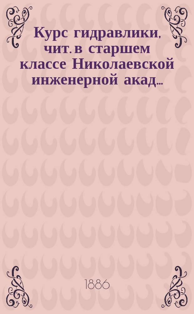 Курс гидравлики, чит. в старшем классе Николаевской инженерной акад.. : Сост. по лекциям Н.Л. Щукина... [Ч. 1]-2. Ч. 2. 1885/86 учебный год