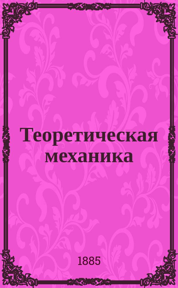 Теоретическая механика : Лекции, чит. в С.П.Б. технол. ин-те Н.Л. Щукиным. 1884/85 акад. г. Ч. 1-. Ч. 1. [Вып. 1] : Введение в механику ; Статика твердого тела