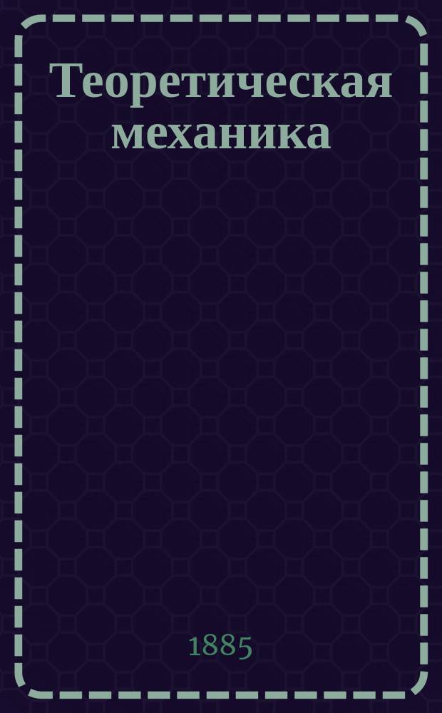 Теоретическая механика : Лекции, чит. в С.П.Б. технол. ин-те Н.Л. Щукиным. 1884/85 акад. г. Ч. 1-. Ч. 1. Вып. 2 : Статика несвободного твердого тела ; О моменте силы ; О силе тяжести