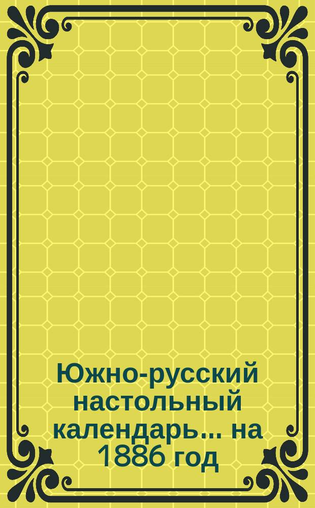 Южно-русский настольный календарь... на 1886 год