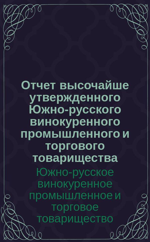 Отчет высочайше утвержденного Южно-русского винокуренного промышленного и торгового товарищества...