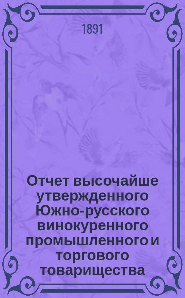 Отчет высочайше утвержденного Южно-русского винокуренного промышленного и торгового товарищества... с 1-го июля 1889 года по 1-е июля 1890 года